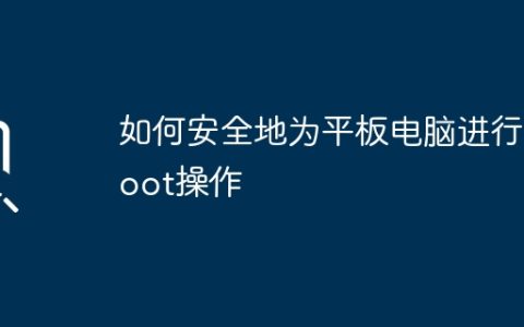 如何安全地为平板电脑进行Root操作