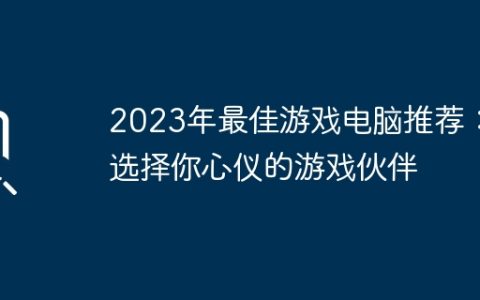 2023年最佳游戏电脑推荐：选择你心仪的游戏伙伴
