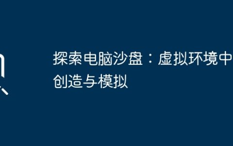 探索电脑沙盘：虚拟环境中的创造与模拟