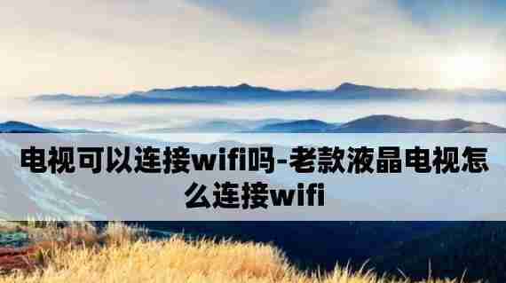 网络电视如何连接WiFi(一步步教你连接WiFi)