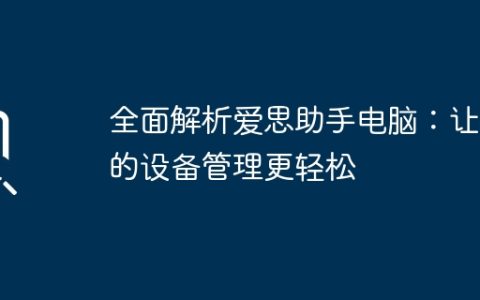 全面解析爱思助手电脑：让你的设备管理更轻松