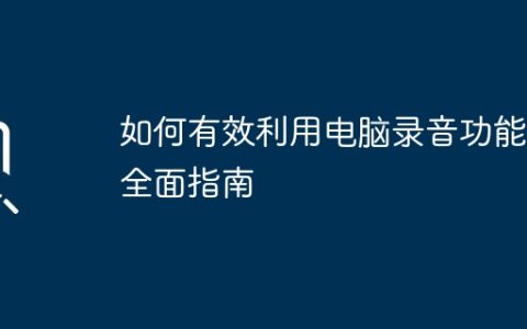 如何有效利用电脑录音功能：全面指南