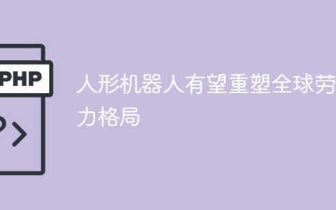 人形机器人有望重塑全球劳动力格局