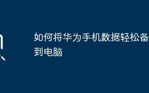 如何将华为手机数据轻松备份到电脑