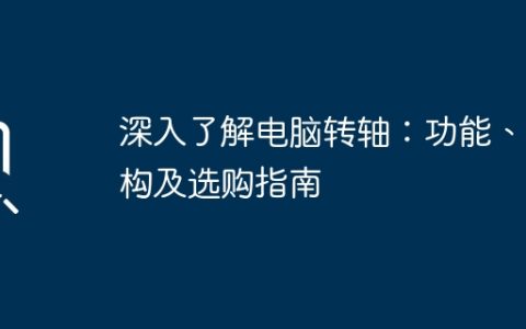 深入了解电脑转轴：功能、结构及选购指南