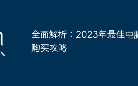 全面解析：2023年最佳电脑购买攻略