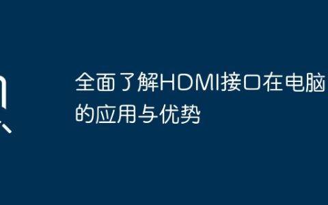 全面了解HDMI接口在电脑中的应用与优势