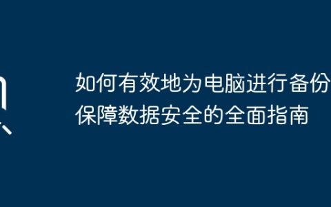 如何有效地为电脑进行备份：保障数据安全的全面指南