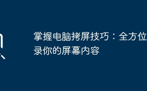 掌握电脑拷屏技巧：全方位记录你的屏幕内容