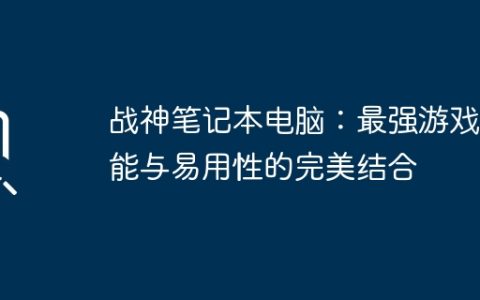战神笔记本电脑：最强游戏性能与易用性的完美结合