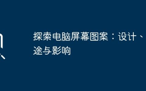 探索电脑屏幕图案：设计、用途与影响
