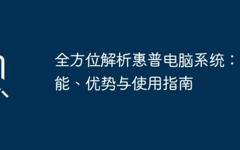 全方位解析惠普电脑系统：功能、优势与使用指南