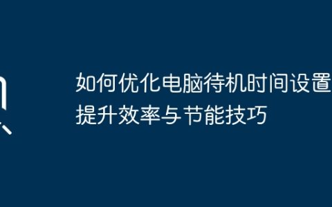 如何优化电脑待机时间设置：提升效率与节能技巧
