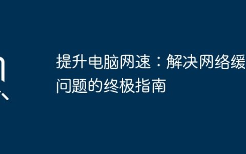 提升电脑网速：解决网络缓慢问题的终极指南
