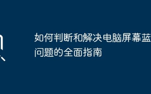 如何判断和解决电脑屏幕蓝屏问题的全面指南