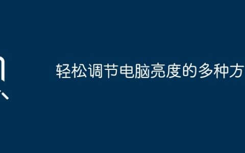轻松调节电脑亮度的多种方法