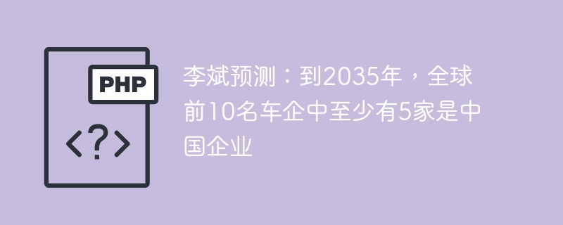 李斌预测:到2035年,全球前10名车企中至少有5家是中国企业