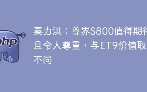 秦力洪：尊界S800值得期待且令人尊重，与ET9价值取向不同