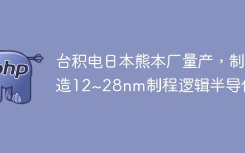 台积电日本熊本厂量产，制造12~28nm制程逻辑半导体