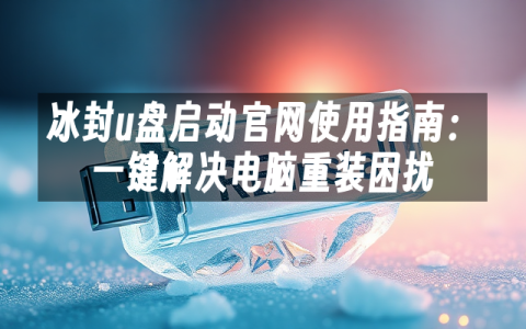 冰封u盘启动官网使用指南：一键解决电脑重装困扰