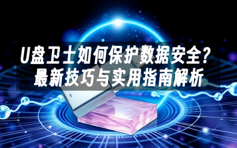 U盘卫士如何保护数据安全？最新技巧与实用指南解析