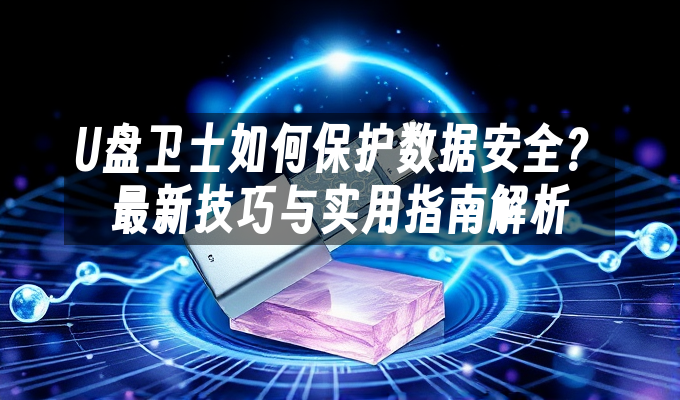U盘卫士如何保护数据安全？最新技巧与实用指南解析