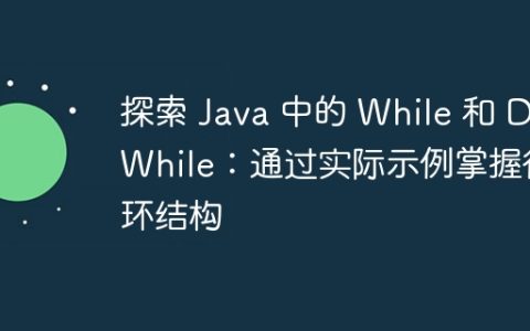 探索 Java 中的 While 和 DoWhile：通过实际示例掌握循环结构