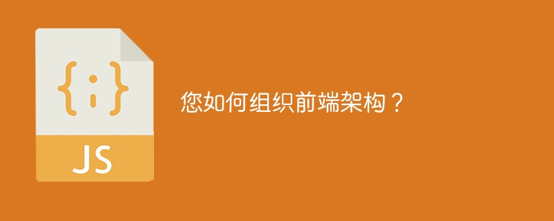 您如何组织前端架构?