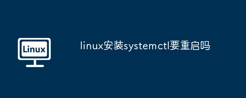linux安装systemctl要重启吗