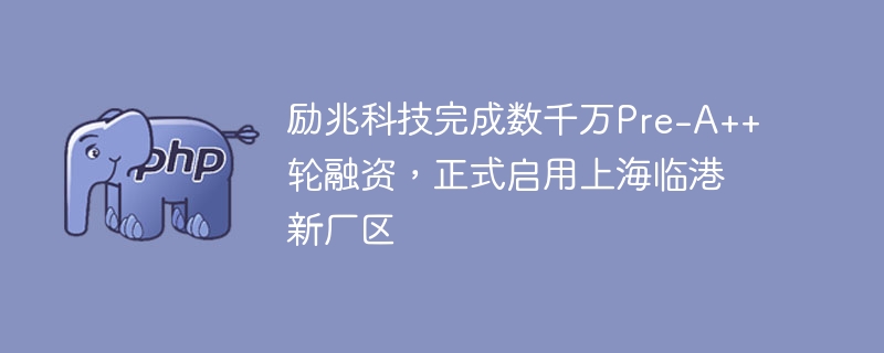 励兆科技完成数千万pre-a++轮融资,正式启用上海临港新厂区