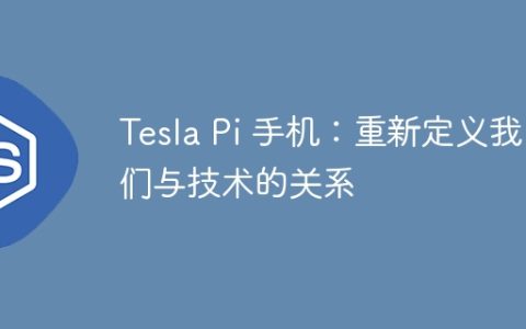 Tesla Pi 手机：重新定义我们与技术的关系