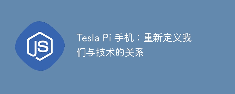 tesla pi 手机：重新定义我们与技术的关系