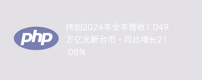 纬创2024年全年营收1.049万亿元新台币,同比增长21.08%