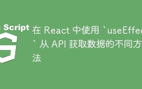 在 React 中使用 `useEffect` 从 API 获取数据的不同方法