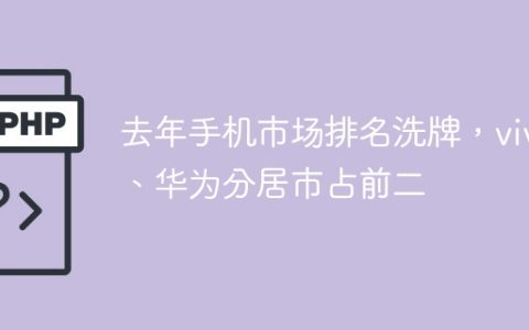去年手机市场排名洗牌，vivo、华为分居市占前二