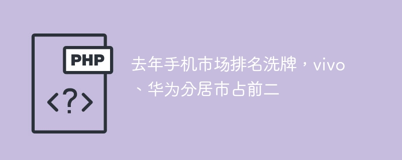 去年手机市场排名洗牌,vivo、华为分居市占前二