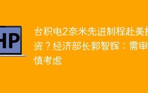 台积电2奈米先进制程赴美投资？经济部长郭智辉：需审慎考虑