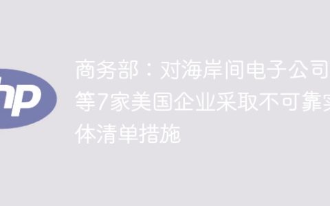 商务部：对海岸间电子公司等7家美国企业采取不可靠实体清单措施