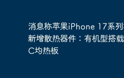 消息称苹果iPhone 17系列将新增散热器件：有机型搭载VC均热板