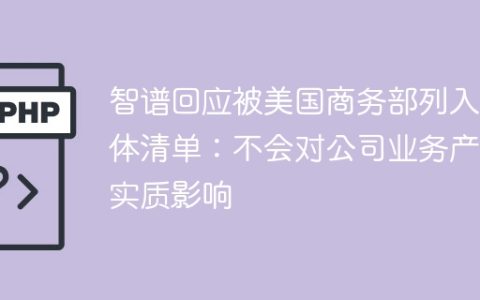 智谱回应被美国商务部列入实体清单：不会对公司业务产生实质影响