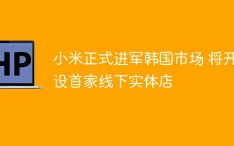 小米正式进军韩国市场 将开设首家线下实体店