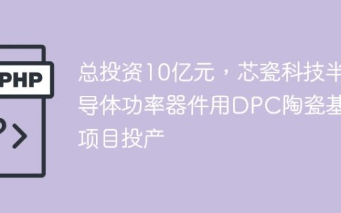 总投资10亿元，芯瓷科技半导体功率器件用DPC陶瓷基板项目投产