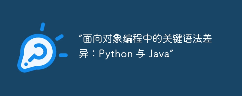 “面向对象编程中的关键语法差异:python 与 java”