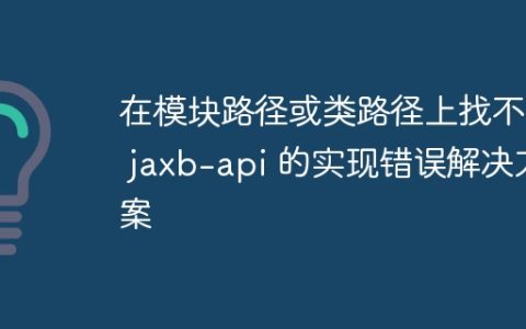 在模块路径或类路径上找不到 jaxb-api 的实现错误解决方案