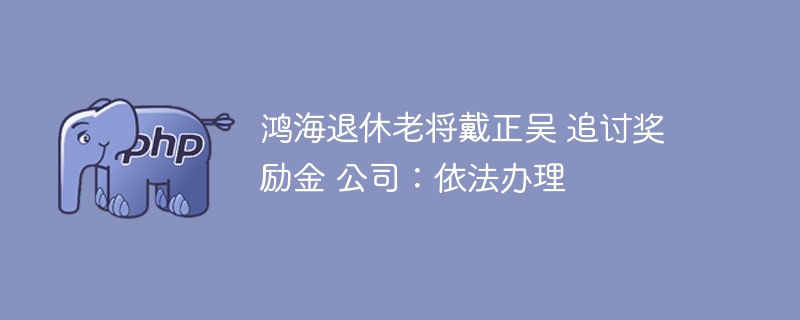 鸿海退休老将戴正吴 追讨奖励金 公司:依法办理