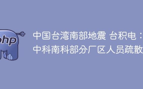 中国台湾南部地震 台积电：中科南科部分厂区人员疏散