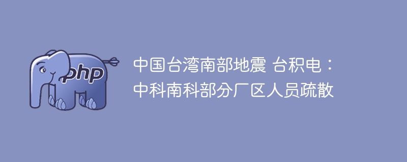 中国台湾南部地震 台积电:中科南科部分厂区人员疏散