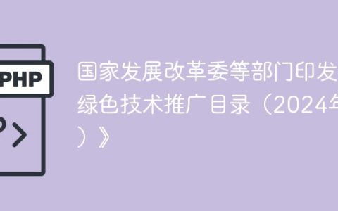 国家发展改革委等部门印发《绿色技术推广目录（2024年版）》