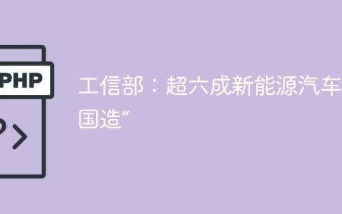 工信部：超六成新能源汽车“中国造”