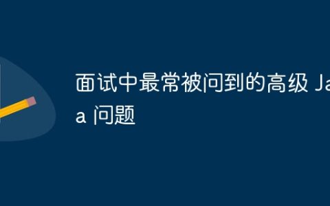 面试中最常被问到的高级 Java 问题